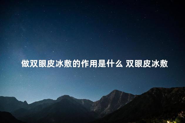 做双眼皮冰敷的作用是什么 双眼皮冰敷是敷眼睛周围吗